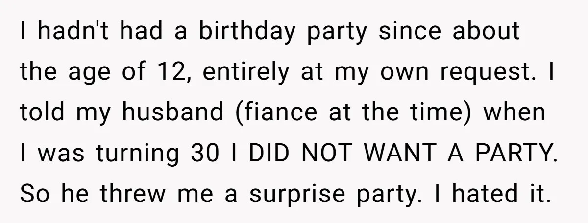 I hadn't had a birthday party since about the age of 12, entirely at my own request. I told my husband (fiance at the time) when I was turning 30...