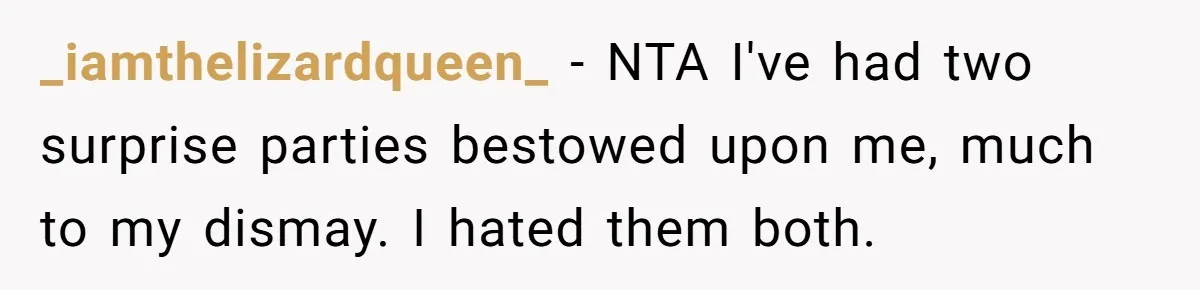 _iamthelizardqueen_ − NTA I've had two surprise parties bestowed upon me, much to my dismay. I hated them both.