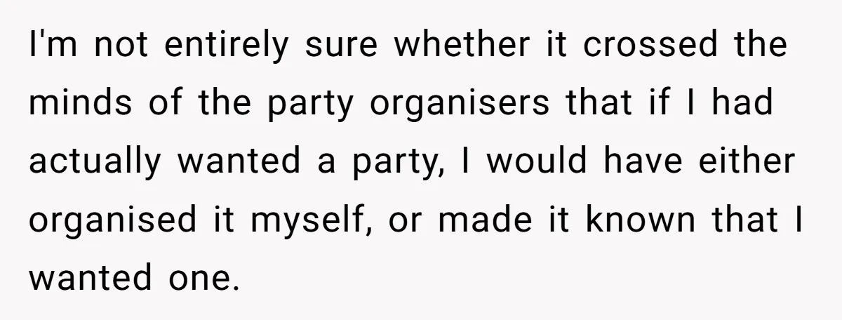 I'm not entirely sure whether it crossed the minds of the party organisers that if I had actually wanted a party, I would have either organised it myself, or made...