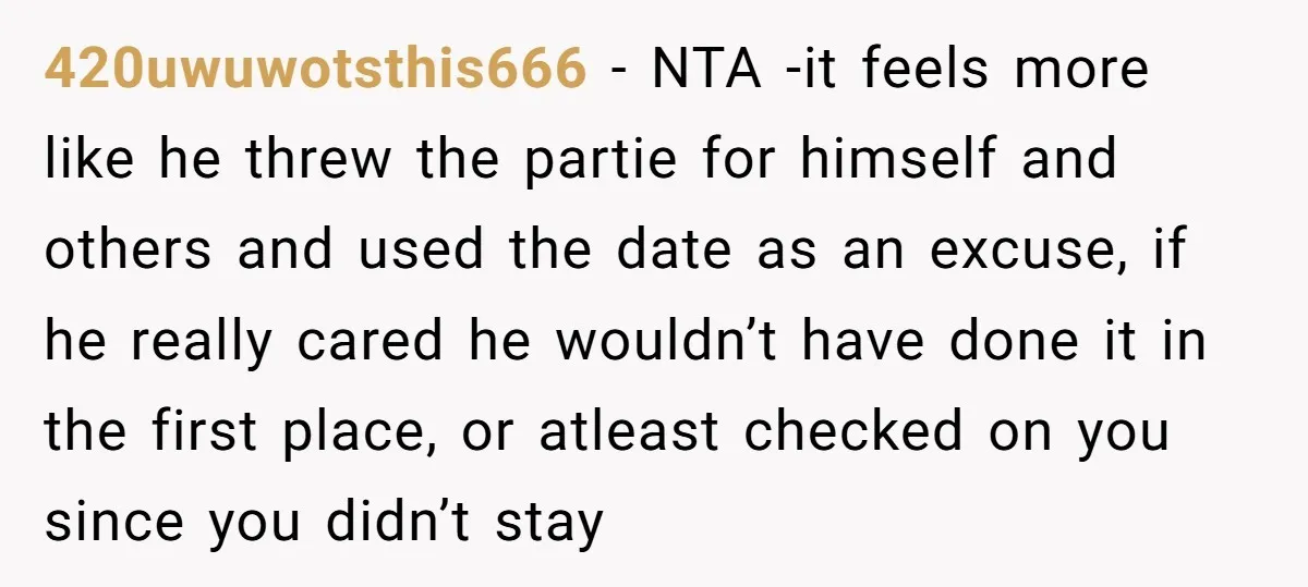 420uwuwotsthis666 − NTA -it feels more like he threw the partie for himself and others and used the date as an excuse, if he really cared he wouldn’t have done...