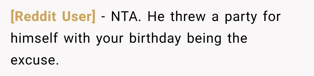 [Reddit User] − NTA. He threw a party for himself with your birthday being the excuse.