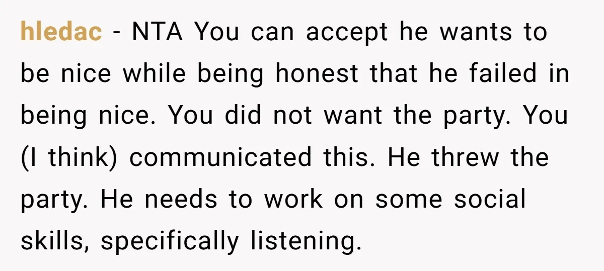hledac − NTA You can accept he wants to be nice while being honest that he failed in being nice. You did not want the party. You (I think) communicated...