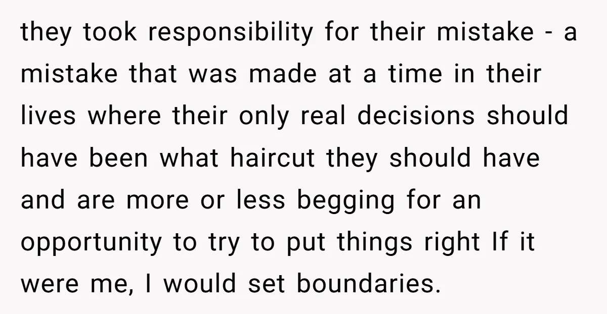 they took responsibility for their mistake - a mistake that was made at a time in their lives where their only real decisions should have been what haircut they should...