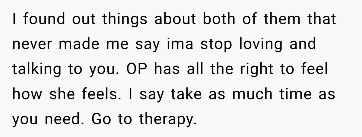 I found out things about both of them that never made me say ima stop loving and talking to you. OP has all the right to feel how she feels....
