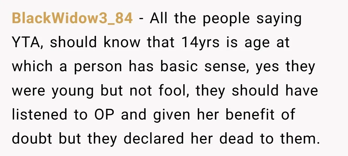 BlackWidow3_84 − All the people saying YTA, should know that 14yrs is age at which a person has basic sense, yes they were young but not fool, they should have...