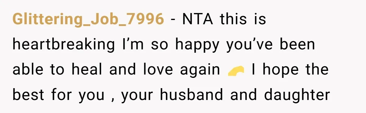 Glittering_Job_7996 − NTA this is heartbreaking I’m so happy you’ve been able to heal and love again 🫶 I hope the best for you , your husband and daughter