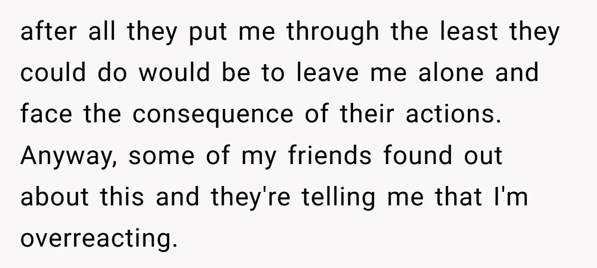 after all they put me through the least they could do would be to leave me alone and face the consequence of their actions. Anyway, some of my friends found...