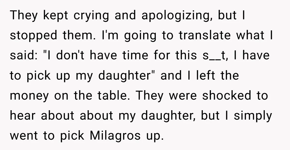 They kept crying and apologizing, but I stopped them. I'm going to translate what I said: "I don't have time for this s__t, I have to pick up my daughter"...