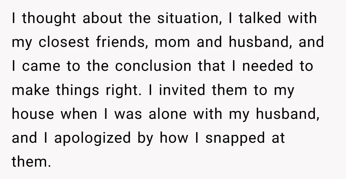 I thought about the situation, I talked with my closest friends, mom and husband, and I came to the conclusion that I needed to make things right. I invited them...