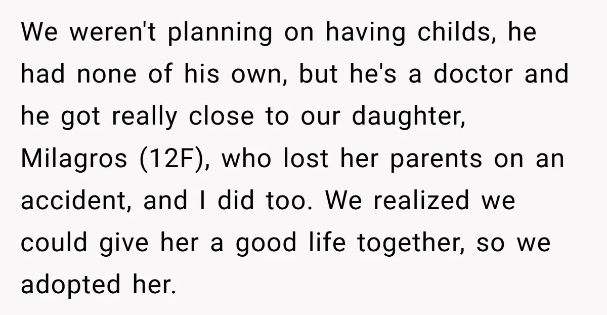 We weren't planning on having childs, he had none of his own, but he's a doctor and he got really close to our daughter, Milagros (12F), who lost her parents...