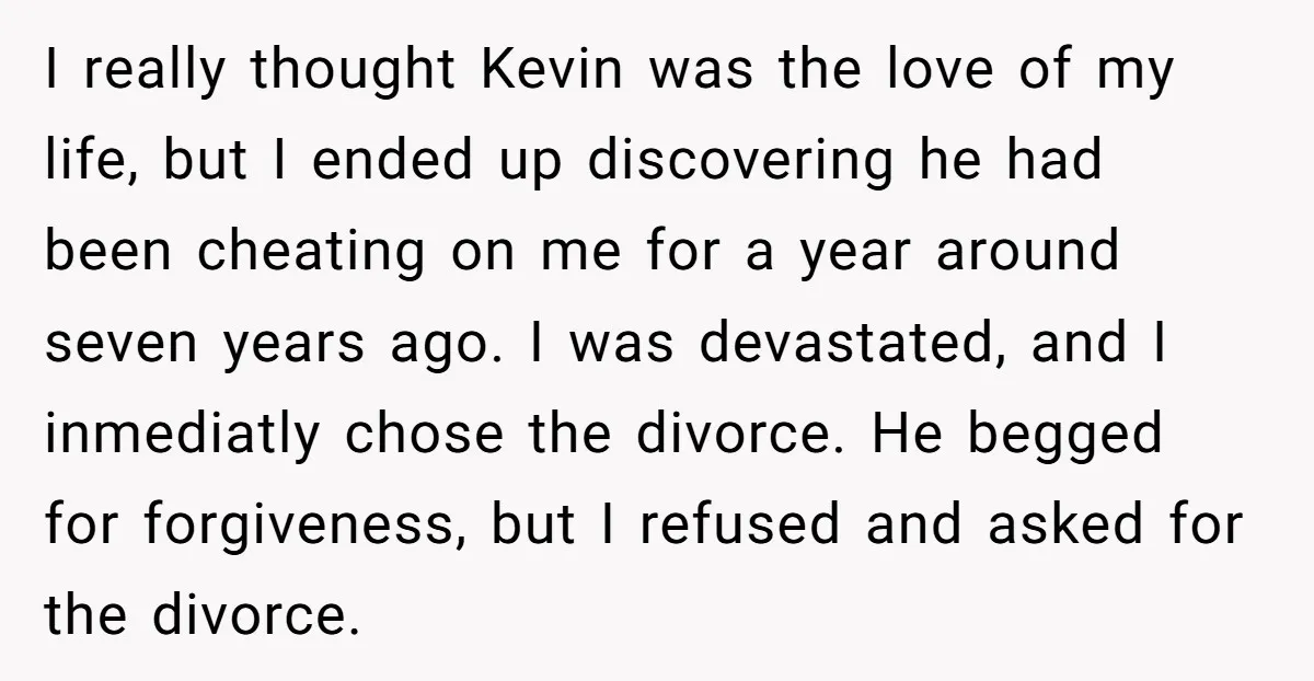 I really thought Kevin was the love of my life, but I ended up discovering he had been cheating on me for a year around seven years ago. I was...