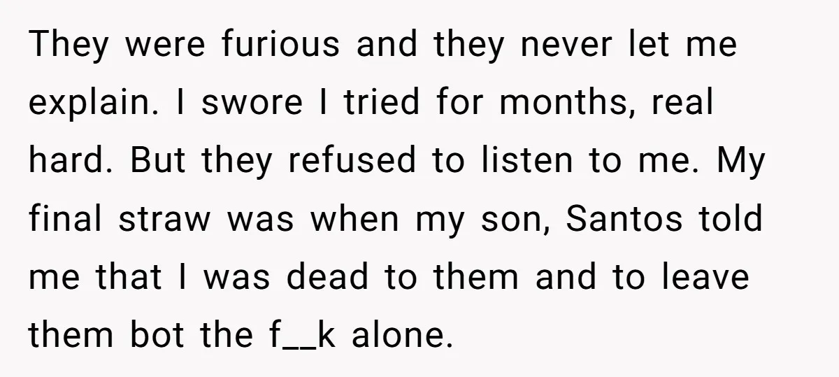 They were furious and they never let me explain. I swore I tried for months, real hard. But they refused to listen to me. My final straw was when my...