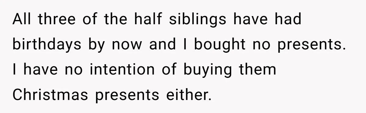 All three of the half siblings have had birthdays by now and I bought no presents. I have no intention of buying them Christmas presents either.