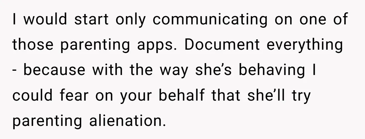 I would start only communicating on one of those parenting apps. Document everything - because with the way she’s behaving I could fear on your behalf that she’ll try parenting...
