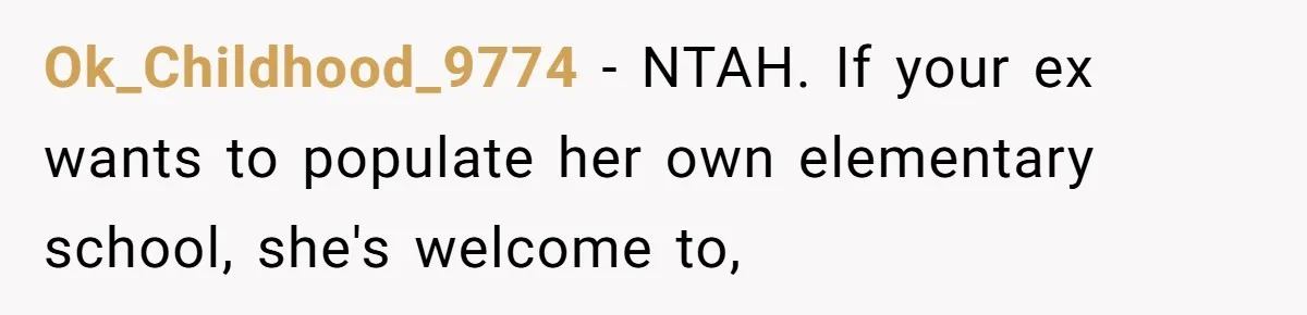 Ok_Childhood_9774 − NTAH. If your ex wants to populate her own elementary school, she's welcome to,