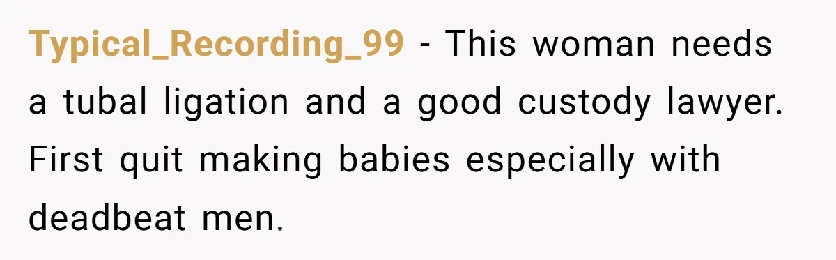 Typical_Recording_99 − This woman needs a tubal ligation and a good custody lawyer. First quit making babies especially with deadbeat men.