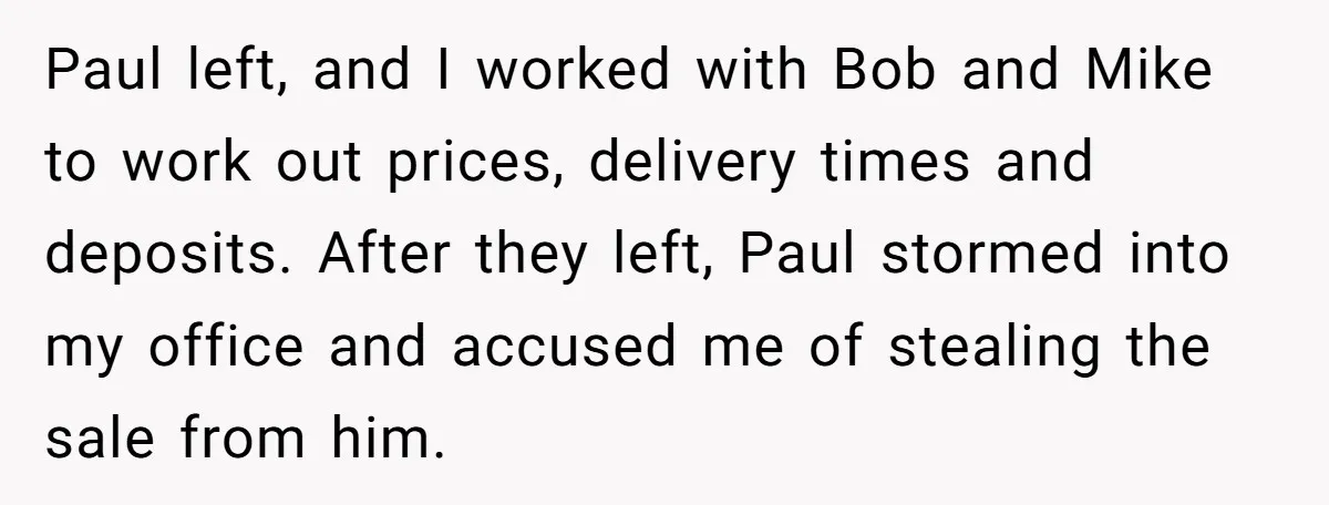 Paul left, and I worked with Bob and Mike to work out prices, delivery times and deposits. After they left, Paul stormed into my office and accused me of stealing...
