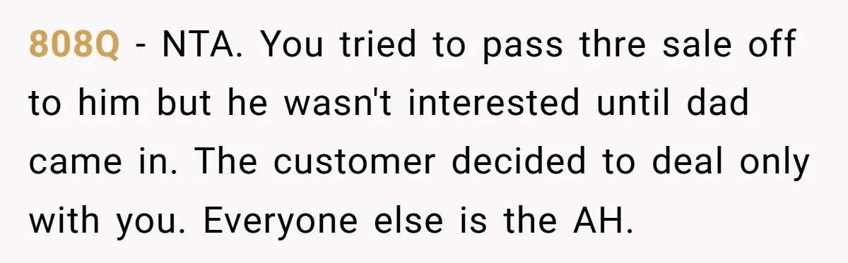 808Q − NTA. You tried to pass thre sale off to him but he wasn't interested until dad came in. The customer decided to deal only with you. Everyone else...