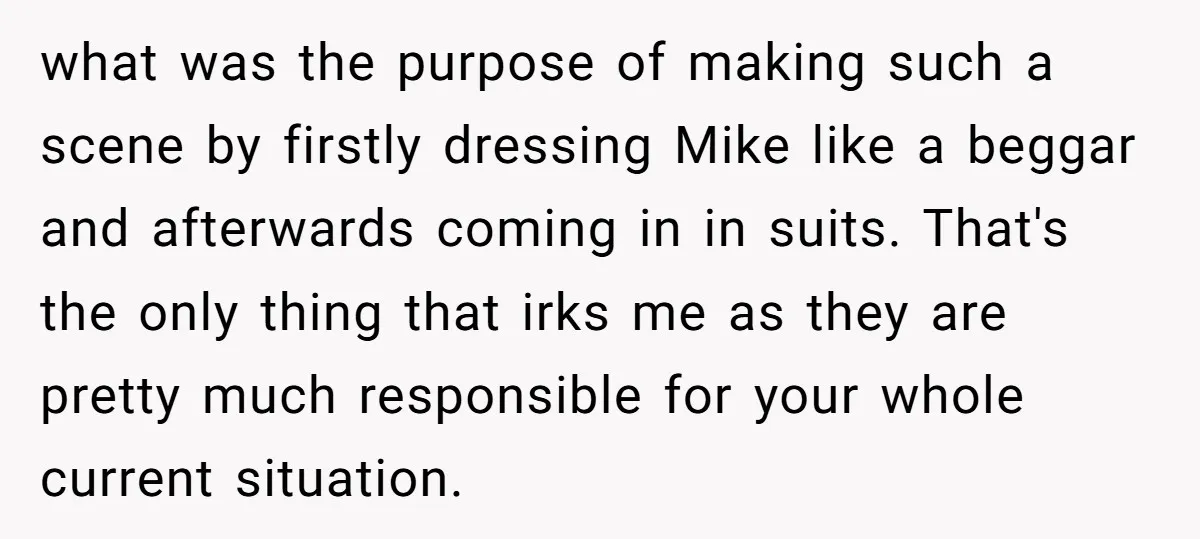 what was the purpose of making such a scene by firstly dressing Mike like a beggar and afterwards coming in in suits. That's the only thing that irks me as...