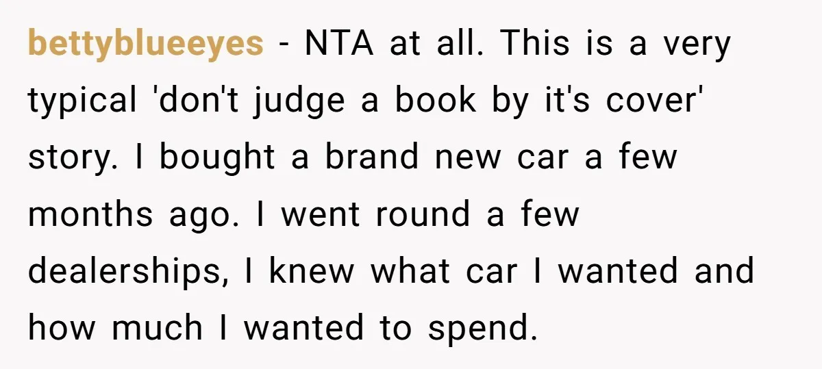 bettyblueeyes − NTA at all. This is a very typical 'don't judge a book by it's cover' story. I bought a brand new car a few months ago. I went...