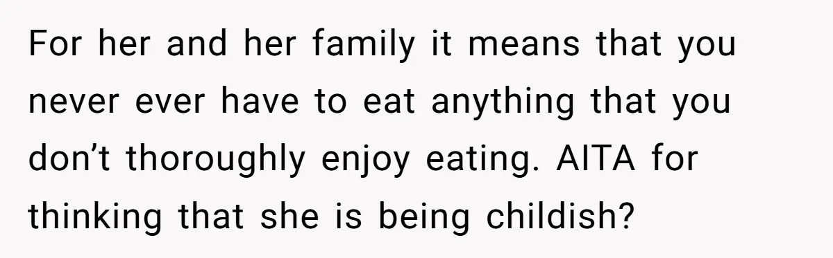 For her and her family it means that you never ever have to eat anything that you don’t thoroughly enjoy eating. AITA for thinking that she is being childish?