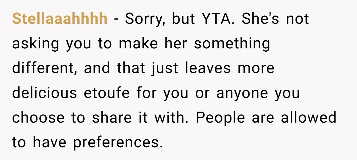 Stellaaahhhh − Sorry, but YTA. She's not asking you to make her something different, and that just leaves more delicious etoufe for you or anyone you choose to share it...