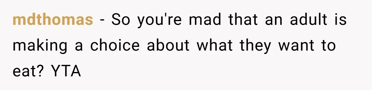 mdthomas − So you're mad that an adult is making a choice about what they want to eat? YTA