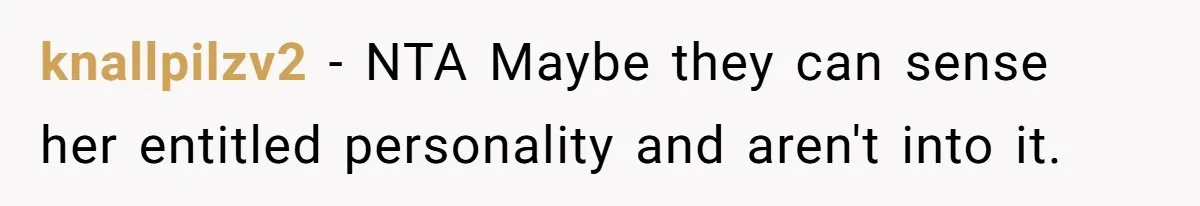 knallpilzv2 − NTA Maybe they can sense her entitled personality and aren't into it.