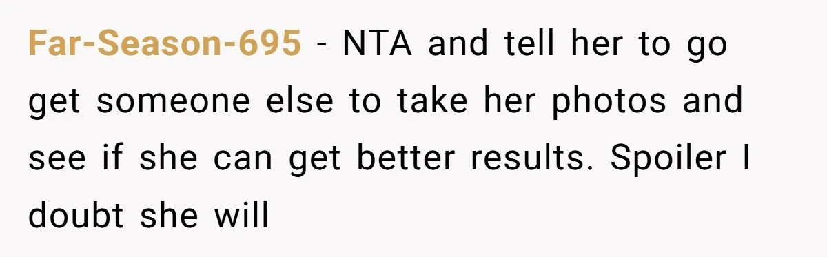 Far-Season-695 − NTA and tell her to go get someone else to take her photos and see if she can get better results. Spoiler I doubt she will