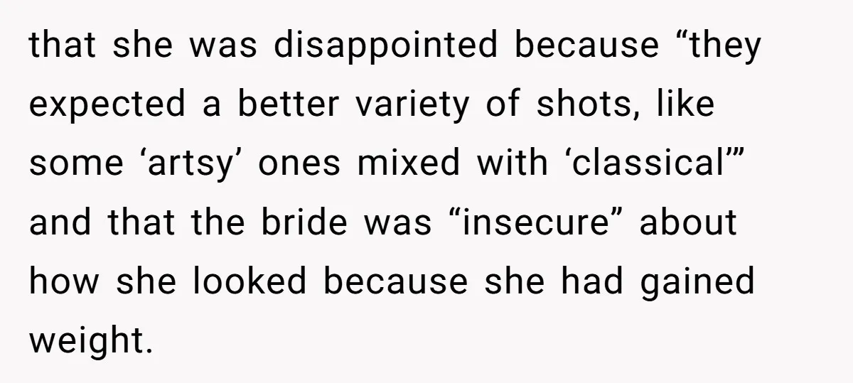 that she was disappointed because “they expected a better variety of shots, like some ‘artsy’ ones mixed with ‘classical’” and that the bride was “insecure” about how she looked because...