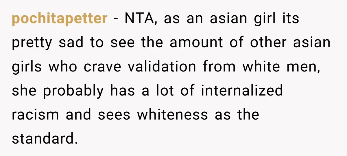 pochitapetter − NTA, as an asian girl its pretty sad to see the amount of other asian girls who crave validation from white men, she probably has a lot of...