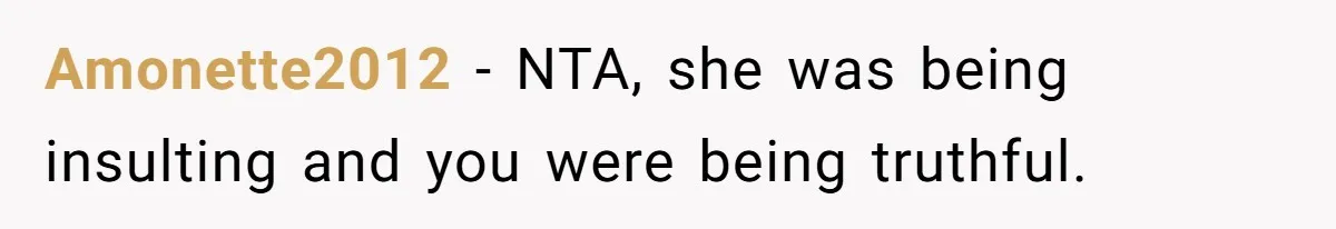 Amonette2012 − NTA, she was being insulting and you were being truthful.