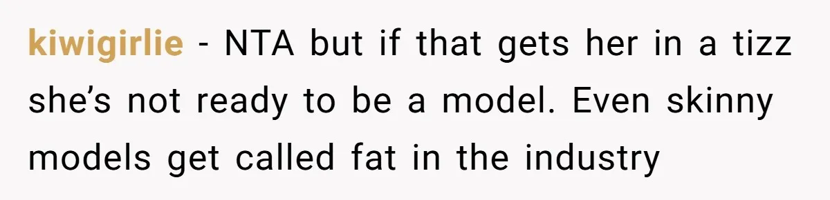 kiwigirlie − NTA but if that gets her in a tizz she’s not ready to be a model. Even skinny models get called fat in the industry
