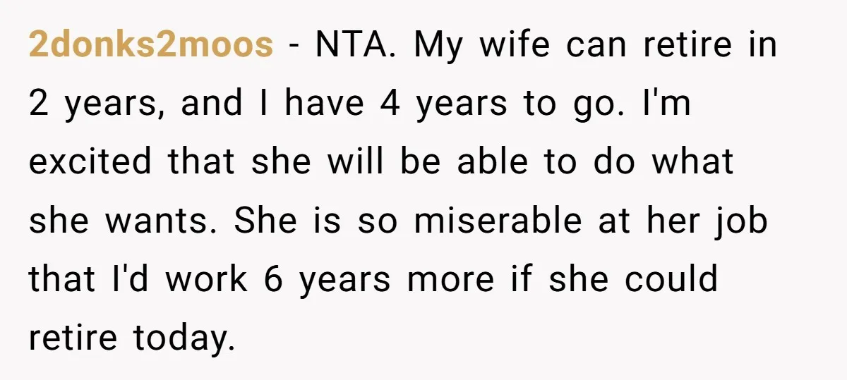 2donks2moos − NTA. My wife can retire in 2 years, and I have 4 years to go. I'm excited that she will be able to do what she wants. She...