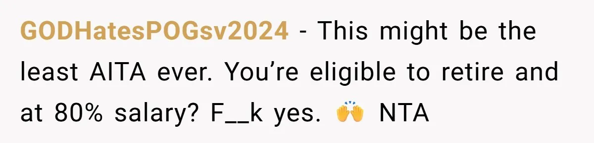 GODHatesPOGsv2024 − This might be the least AITA ever. You’re eligible to retire and at 80% salary? F__k yes. 🙌 NTA