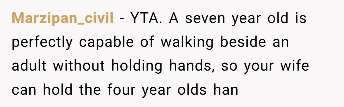 Marzipan_civil − YTA. A seven year old is perfectly capable of walking beside an adult without holding hands, so your wife can hold the four year olds han
