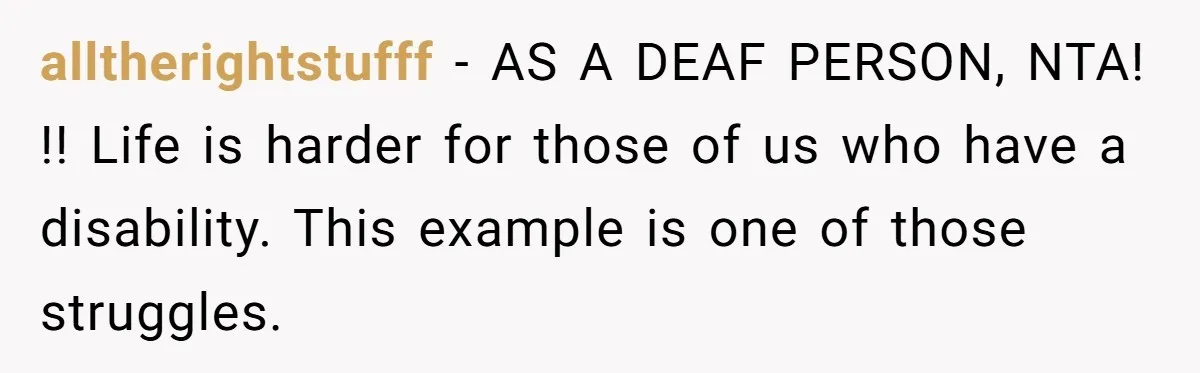 alltherightstufff − AS A DEAF PERSON, NTA! !! Life is harder for those of us who have a disability. This example is one of those struggles.