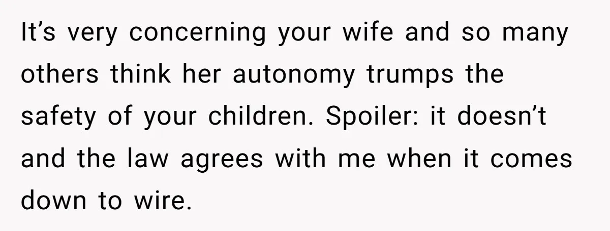 It’s very concerning your wife and so many others think her autonomy trumps the safety of your children. Spoiler: it doesn’t and the law agrees with me when it comes...