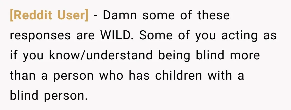 [Reddit User] − Damn some of these responses are WILD. Some of you acting as if you know/understand being blind more than a person who has children with a blind...