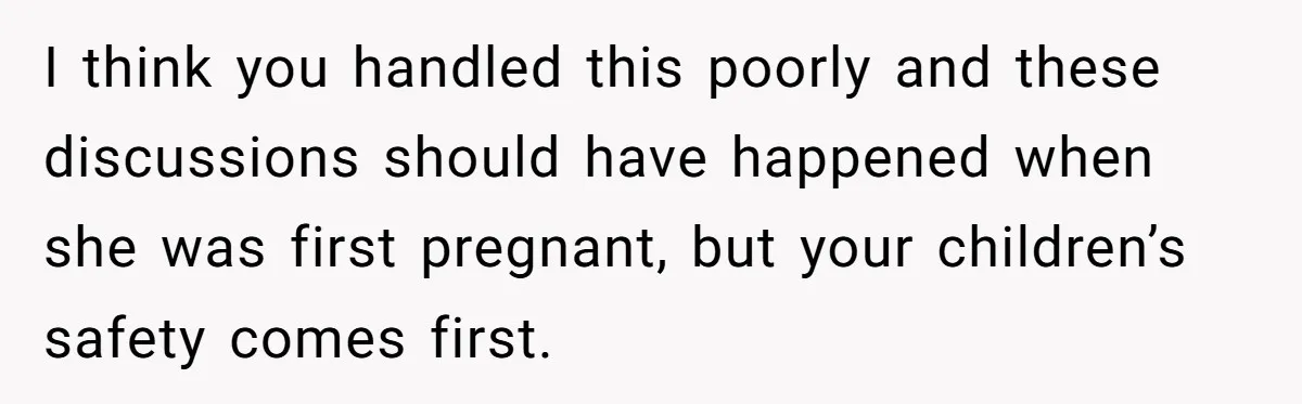 I think you handled this poorly and these discussions should have happened when she was first pregnant, but your children’s safety comes first.