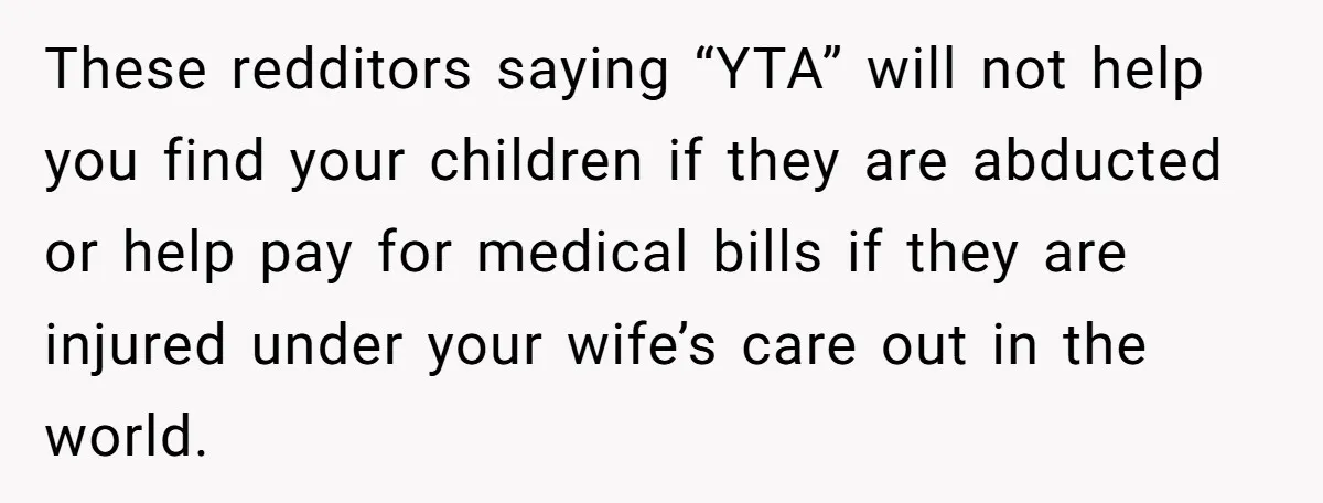 These redditors saying “YTA” will not help you find your children if they are abducted or help pay for medical bills if they are injured under your wife’s care out...