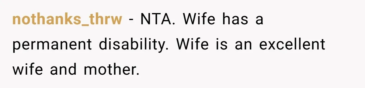 nothanks_thrw − NTA. Wife has a permanent disability. Wife is an excellent wife and mother.