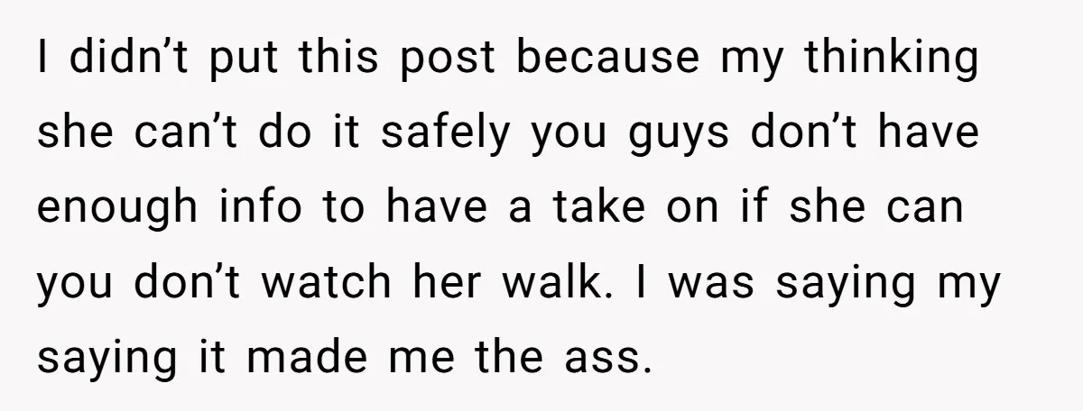 I didn’t put this post because my thinking she can’t do it safely you guys don’t have enough info to have a take on if she can you don’t watch...