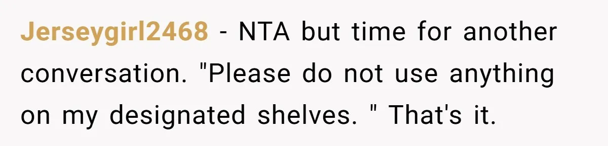 Jerseygirl2468 − NTA but time for another conversation. "Please do not use anything on my designated shelves. " That's it.