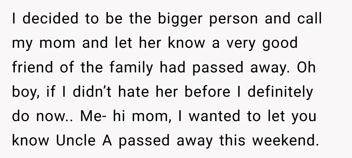 I decided to be the bigger person and call my mom and let her know a very good friend of the family had passed away. Oh boy, if I didn’t...