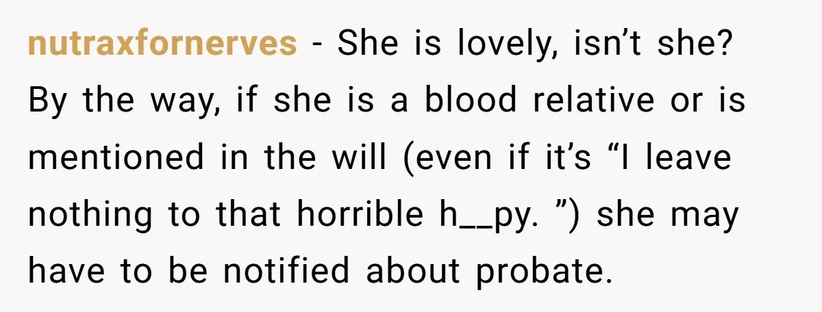 nutraxfornerves − She is lovely, isn’t she? By the way, if she is a blood relative or is mentioned in the will (even if it’s “I leave nothing to that...