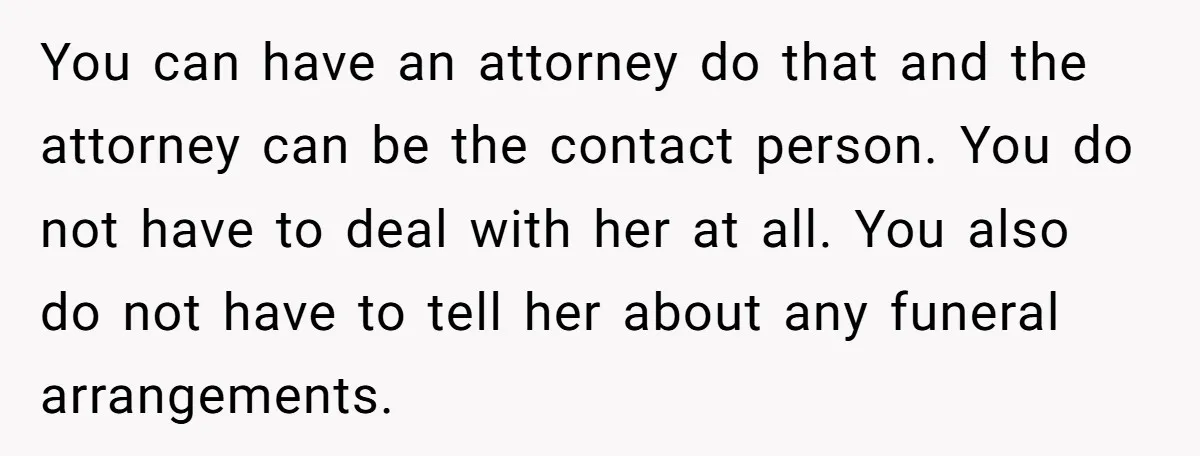 You can have an attorney do that and the attorney can be the contact person. You do not have to deal with her at all. You also do not have...