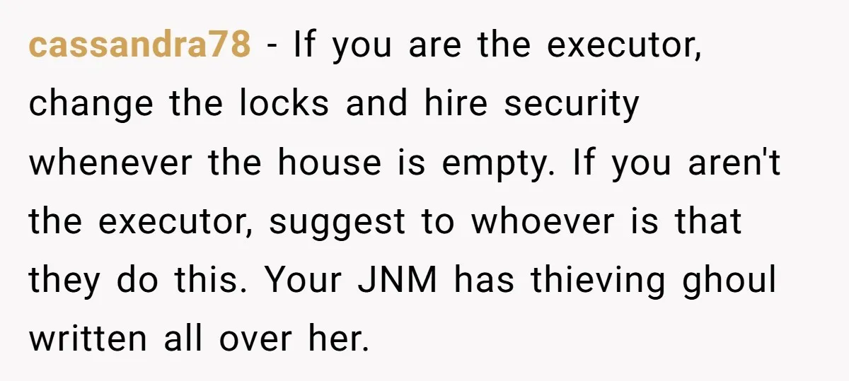 cassandra78 − If you are the executor, change the locks and hire security whenever the house is empty. If you aren't the executor, suggest to whoever is that they do...