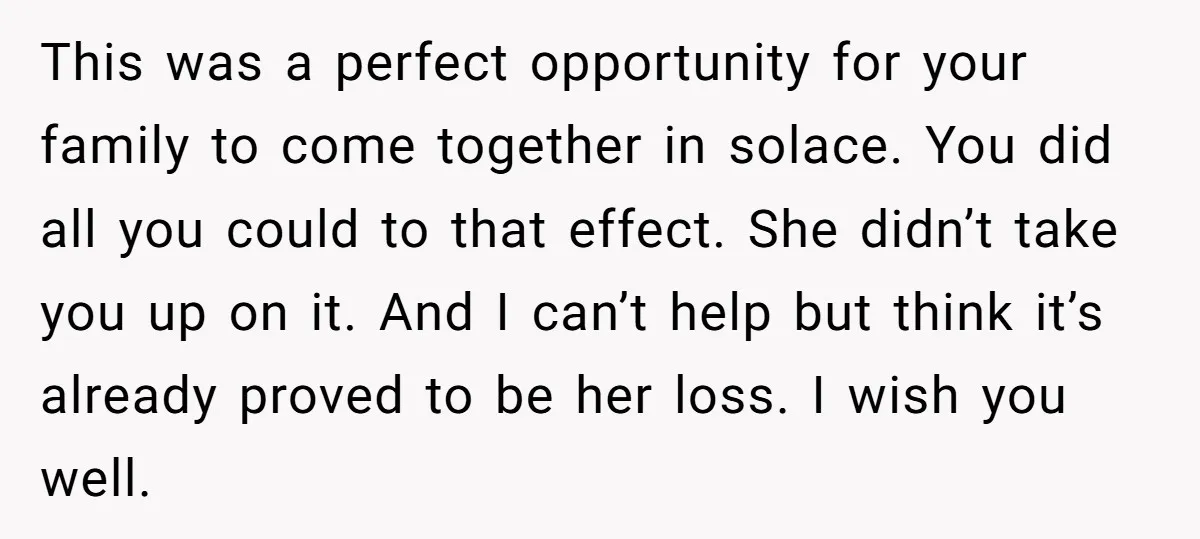This was a perfect opportunity for your family to come together in solace. You did all you could to that effect. She didn’t take you up on it. And I...