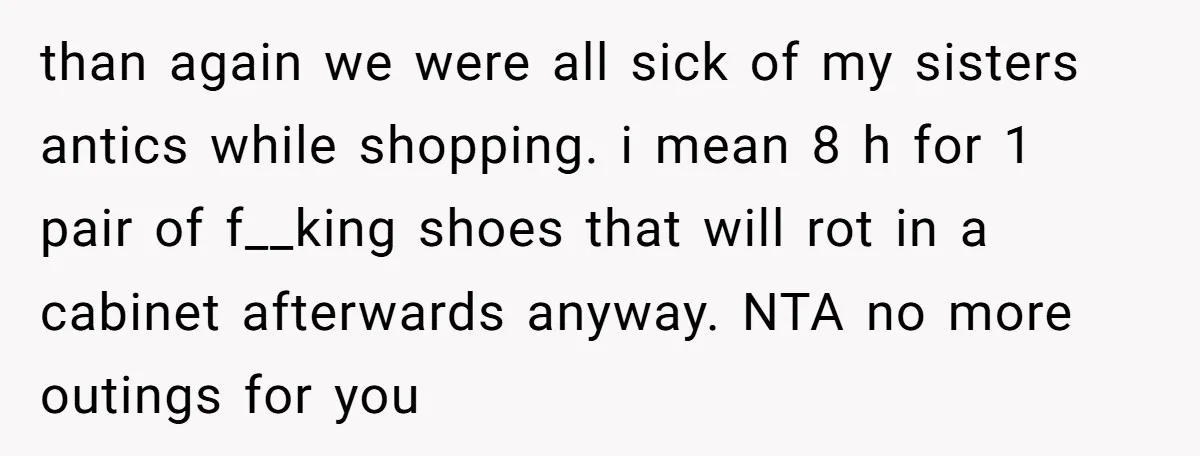 than again we were all sick of my sisters antics while shopping. i mean 8 h for 1 pair of f__king shoes that will rot in a cabinet afterwards anyway....